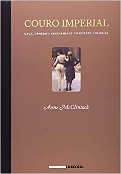 Couro Imperial: Raça, Gênero e Sexualidade no Embate Colonial by Anne McClintock