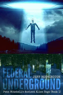 Federal Underground: Book 1: Penn Mitchell's Ancient Alien Sage by Jeff Bennington