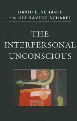 The Interpersonal Unconscious by David E. Scharff, Jill Savege Scharff
