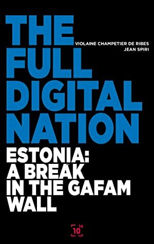 The Full Digital Nation: Estonia: a break in the GAFAM wall (Essai) by Jean Spiri, Violaines Champetier de Ribes