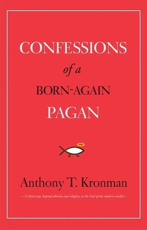 Confessions of a Born-Again Pagan by Anthony T. Kronman