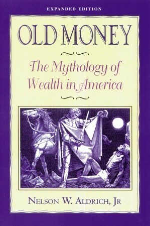 Old Money: The Mythology of Wealth in America by Nelson W. Aldrich Jr.
