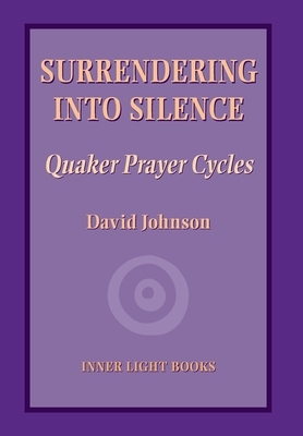 Surrendering into Silence: Quaker Prayer Cycles by David Johnson