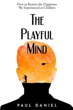 The Playful Mind: How to Restore the Happiness We Experienced as Children by Paul Daniel