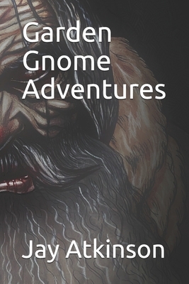 Garden Gnome Adventures by Jay Atkinson
