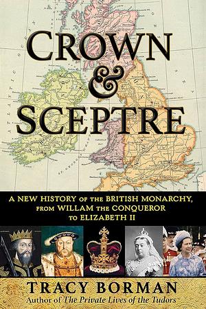Crown &amp; Sceptre: A New History of the British Monarchy, from William the Conqueror to Charles III by Tracy Borman