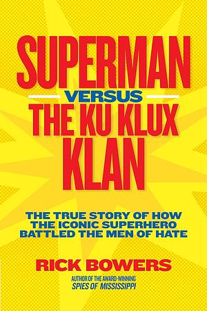 Superman Versus the Ku Klux Klan: The True Story of How the Iconic Superhero Battled the Men of Hate by Rick Bowers