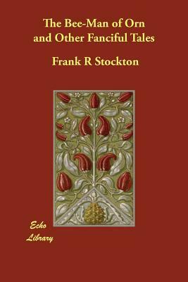 The Bee-Man of Orn and Other Fanciful Tales by Frank R. Stockton