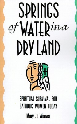 Springs of Water in a Dry Land: Spiritual Survival for Catholic Women Today by Mary Jo Weaver