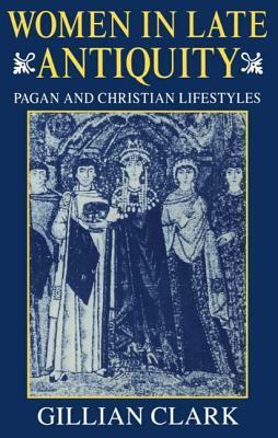 Women in Late Antiquity: Pagan and Christian Lifestyles by Gillian Clark