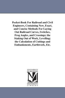 Pocket-Book For Railroad and Civil Engineers, Containing New, Exact, and Concise Methods For Laying Out Railroad Curves, Switches, Frog Angles, and Cr by Oliver Byrne