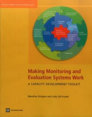 Making Monitoring and Evaluation Systems Work: A Capacity Development Toolkit by Marelize Göergens, Jody Zall Kusek