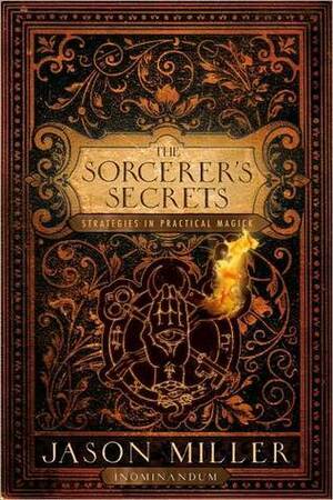 The Sorcerer's Secrets: Strategies in Practical Magick by Jason G. Miller