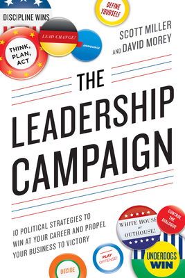 The Leadership Campaign: 10 Political Strategies to Win at Your Career and Propel Your Business to Victory by David Morey, Scott Miller