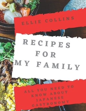 Recipes For My Family: All You Need To Know About Japanese Gastronomy by Ellie Collins