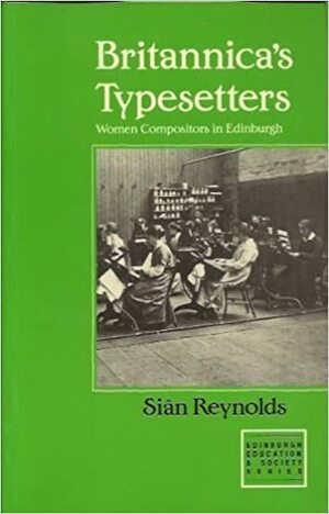 Brittanica's Typesetters: Women Compositors in Edwardian Edinburgh by Siân Reynolds