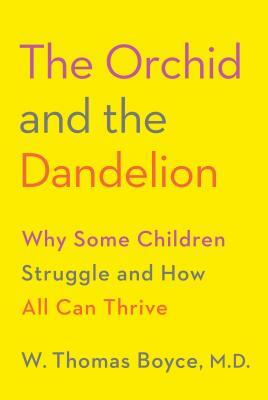 The Orchid and the Dandelion: Why Some Children Struggle and How All Can Thrive by W. Thomas Boyce