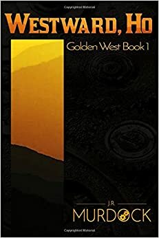Westward Ho!golden West Book 1 by J.R. Murdock