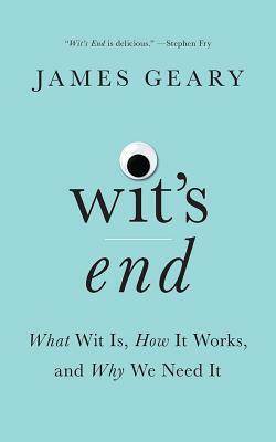 Wit's End: What Wit Is, How It Works, and Why We Need It by James Geary