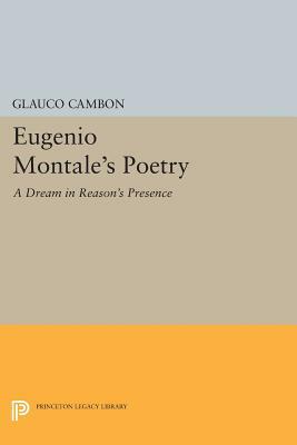Eugenio Montale's Poetry: A Dream in Reason's Presence by Glauco Cambon