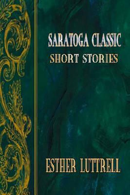 Saratoga Classic Short Stories by Esther Luttrell