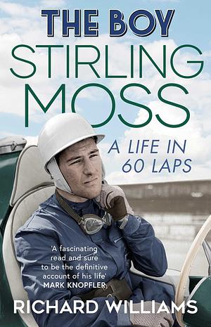 The Boy: Stirling Moss: a Life in 60 Laps by Richard Williams