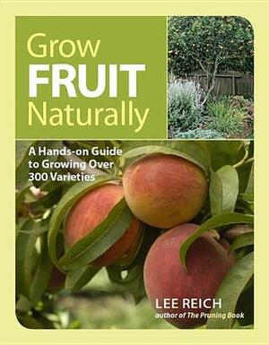 Grow Fruit Naturally: A Hands-On Guide to Luscious, Home-Grown Fruit by Lee Reich