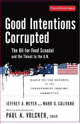 Good Intentions Corrupted: The Oil for Food Scandal and the Threat to the UN by Mark G. Califano, Jeffrey A. Meyer