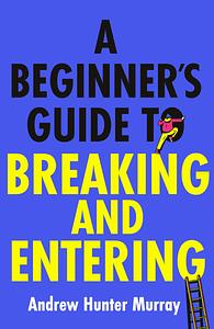A Beginner's Guide to Breaking and Entering by Andrew Hunter Murray