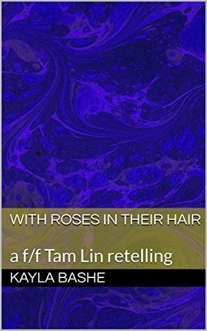 With Roses in Their Hair: a f/f Tam Lin retelling by Ennis Rook Bashe, Kayla Bashe