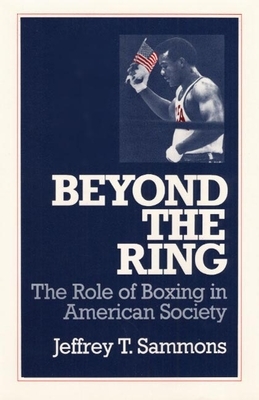 Beyond the Ring: The Role of Boxing in American Society by Jeffrey T. Sammons