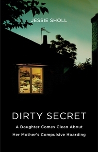 Dirty Secret: A Daughter Comes Clean About Her Mother's Compulsive Hoarding by Jessie Sholl