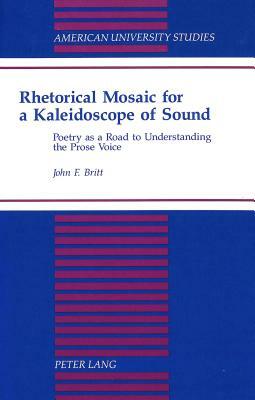 Rhetorical Mosaic for a Kaleidoscope of Sound: Poetry as a Road to Understanding the Prose Voice by John Britt
