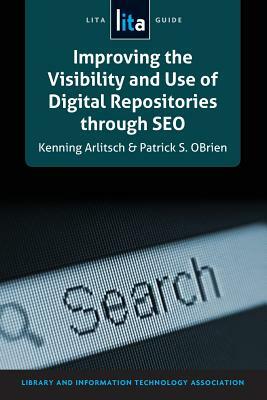 Improving the Visibility and Use of Digital Repositories Through Seo by Kenning Arlitsch, Patrick Obrien