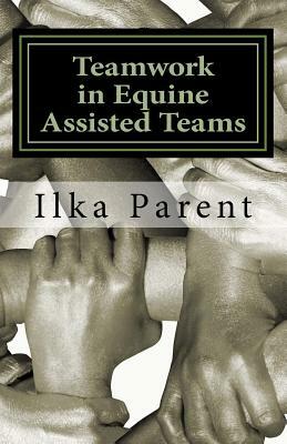 Teamwork in Equine Assisted Teams by Ilka B. Parent