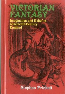Victorian Fantasy: Imagination and Belief in Nineteenth-Century England by Stephen Prickett