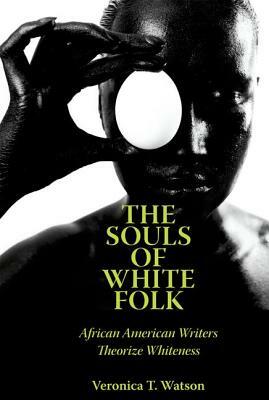 The Souls of White Folk: African American Writers Theorize Whiteness by Veronica T. Watson
