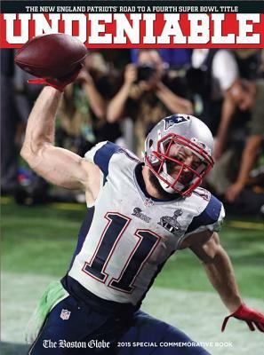 Undeniable: The New England Patriots' Road to a Fourth Super Bowl Title by The Boston Globe