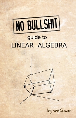 No Bullshit Guide to Linear Algebra by Ivan Savov