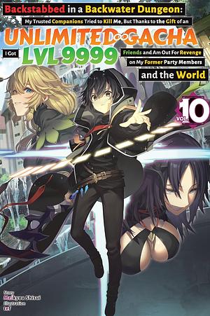 Backstabbed in a Backwater Dungeon: My Trusted Companions Tried to Kill Me, But Thanks to the Gift of an Unlimited Gacha I Got LVL 9999 Friends and Am Out For Revenge on My Former Party Members and the World: Volume 10 by Meikyou Shisui