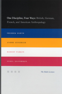 One Discipline, Four Ways: British, German, French, and American Anthropology by Andre Gingrich, Fredrik Barth, Robert Parkin