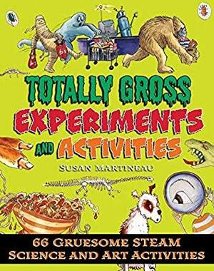 Totally Gross Experiments and Activities: 66 Gruesome STEAM Science and Art Activities by Susan Martineau