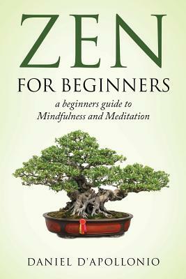 Zen: Zen For Beginners a beginners guide to Mindfulness and Meditation by Daniel D'Apollonio