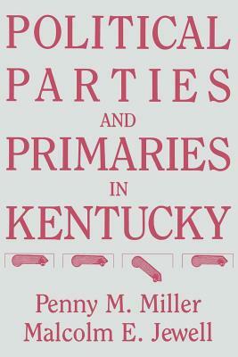 Political Parties and Primaries in Kentucky by Penny M. Miller, Malcolm E. Jewell