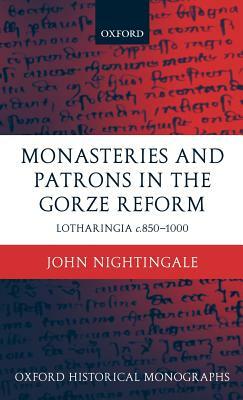 Monasteries and Patrons in the Gorze Reform: Lotharingia C.850-1000 by John Nightingale