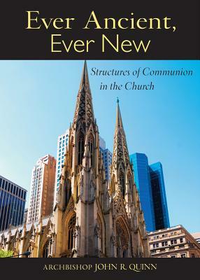 Ever Ancient, Ever New: Structures of Communion in the Church by John R. Quinn