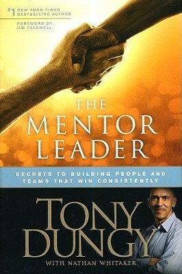 The Mentor Leader: Secrets to Building People and Teams That Win Consistently by Tony Dungy, Nathan Whitaker, Jim Caldwell