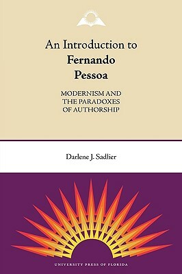 An Introduction to Fernando Pessoa: Modernism and the Paradoxes of Authorship by Darlene J. Sadlier