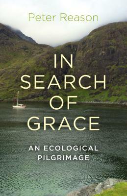 In Search of Grace: An Ecological Pilgrimage by Peter Reason