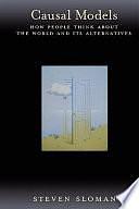 Causal Models: How People Think About the World and Its Alternatives by Steven A. Sloman, Steven Sloman